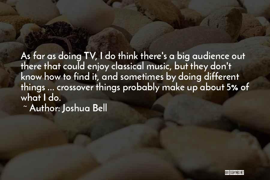 Joshua Bell Quotes: As Far As Doing Tv, I Do Think There's A Big Audience Out There That Could Enjoy Classical Music, But