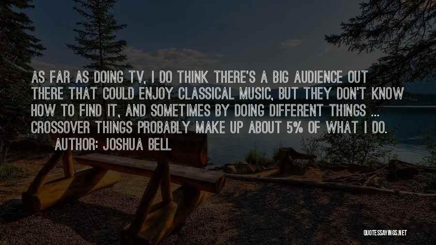 Joshua Bell Quotes: As Far As Doing Tv, I Do Think There's A Big Audience Out There That Could Enjoy Classical Music, But