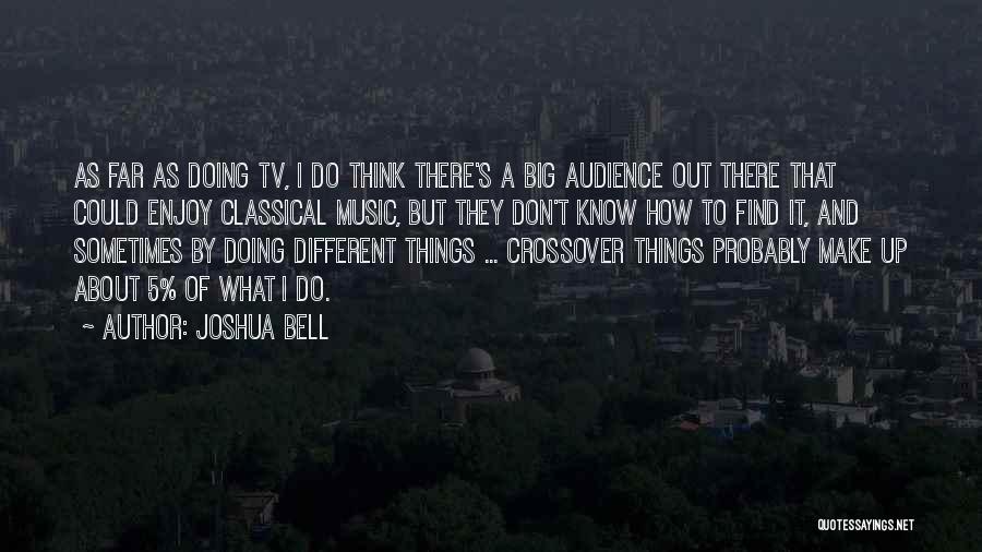 Joshua Bell Quotes: As Far As Doing Tv, I Do Think There's A Big Audience Out There That Could Enjoy Classical Music, But