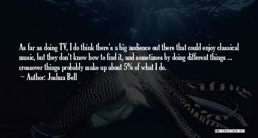 Joshua Bell Quotes: As Far As Doing Tv, I Do Think There's A Big Audience Out There That Could Enjoy Classical Music, But