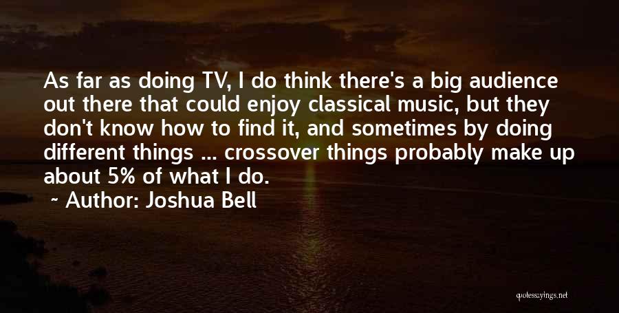 Joshua Bell Quotes: As Far As Doing Tv, I Do Think There's A Big Audience Out There That Could Enjoy Classical Music, But