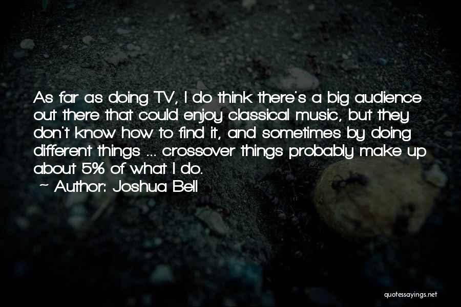 Joshua Bell Quotes: As Far As Doing Tv, I Do Think There's A Big Audience Out There That Could Enjoy Classical Music, But