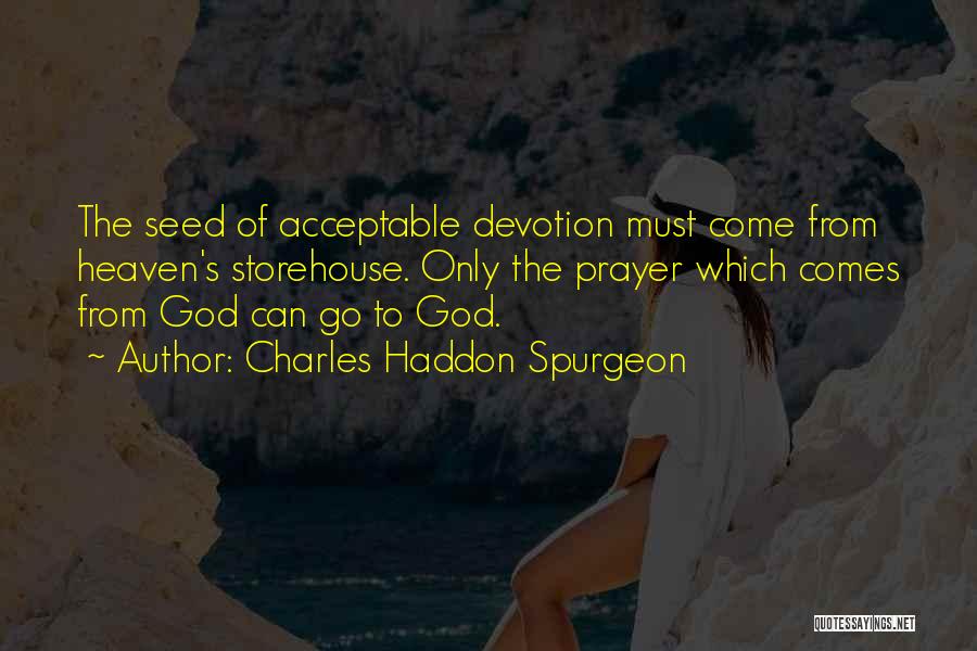 Charles Haddon Spurgeon Quotes: The Seed Of Acceptable Devotion Must Come From Heaven's Storehouse. Only The Prayer Which Comes From God Can Go To