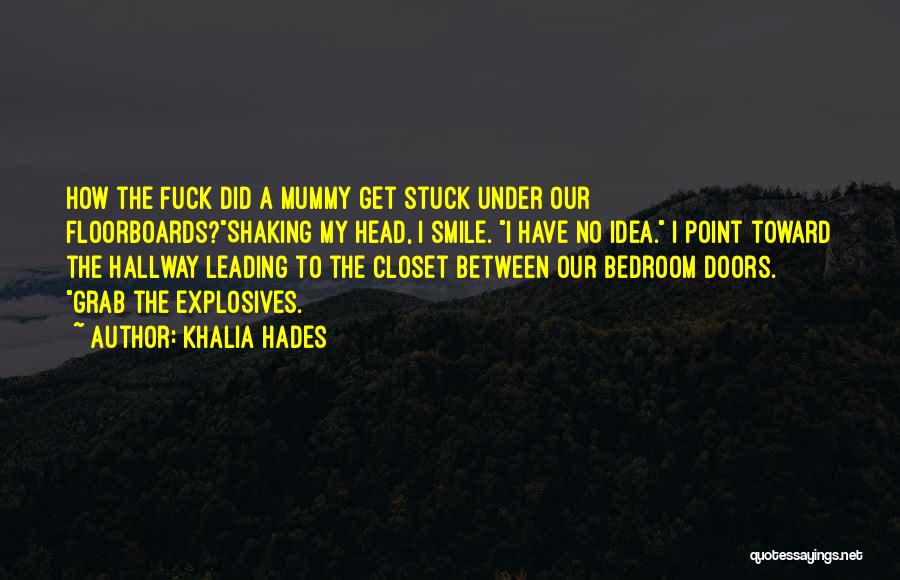 Khalia Hades Quotes: How The Fuck Did A Mummy Get Stuck Under Our Floorboards?shaking My Head, I Smile. I Have No Idea. I