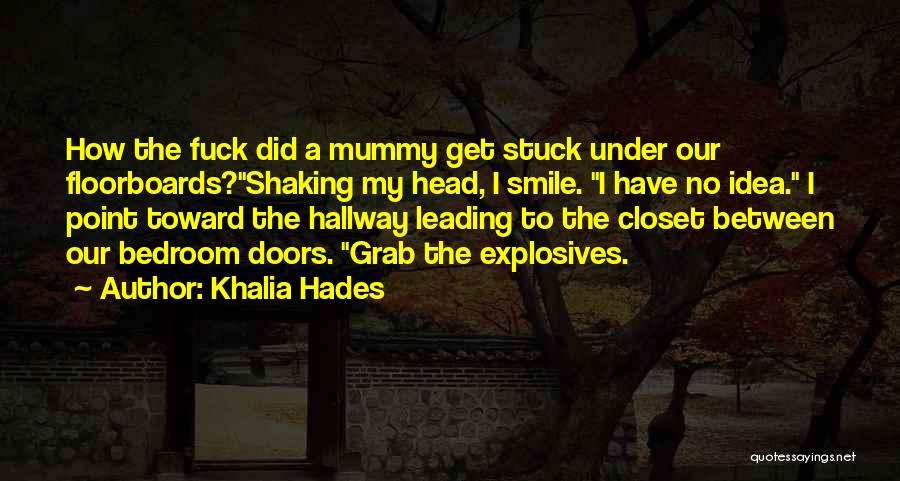 Khalia Hades Quotes: How The Fuck Did A Mummy Get Stuck Under Our Floorboards?shaking My Head, I Smile. I Have No Idea. I