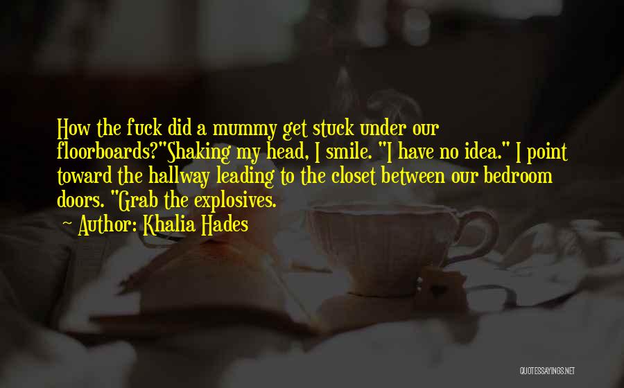 Khalia Hades Quotes: How The Fuck Did A Mummy Get Stuck Under Our Floorboards?shaking My Head, I Smile. I Have No Idea. I