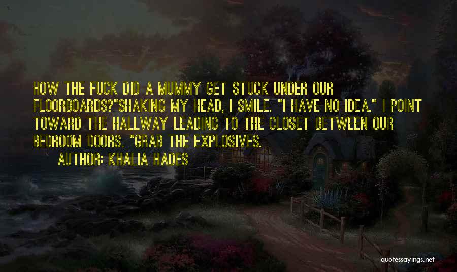 Khalia Hades Quotes: How The Fuck Did A Mummy Get Stuck Under Our Floorboards?shaking My Head, I Smile. I Have No Idea. I