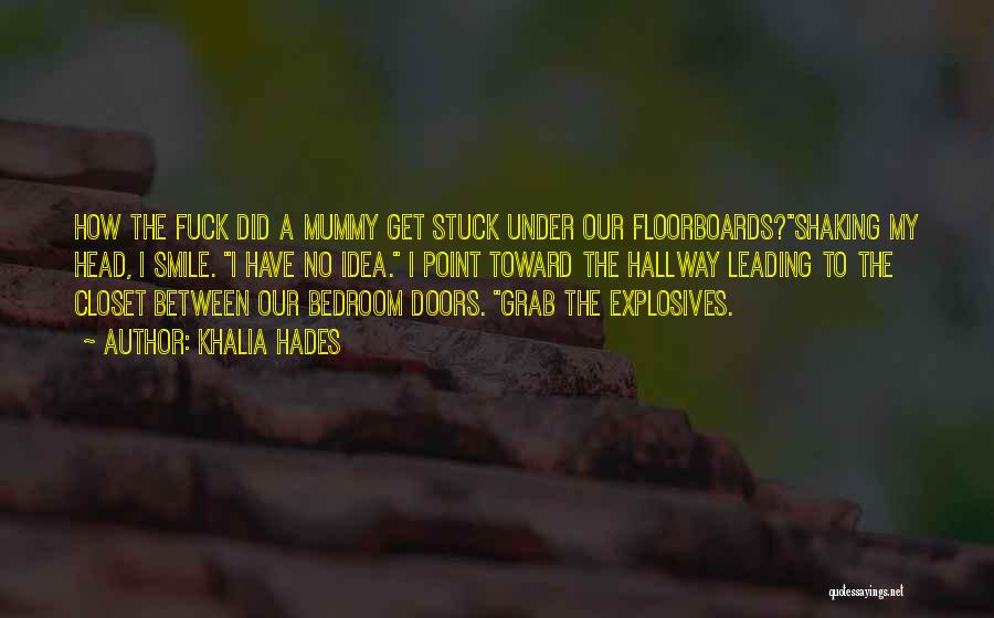 Khalia Hades Quotes: How The Fuck Did A Mummy Get Stuck Under Our Floorboards?shaking My Head, I Smile. I Have No Idea. I