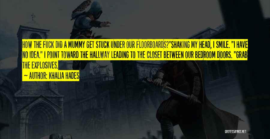Khalia Hades Quotes: How The Fuck Did A Mummy Get Stuck Under Our Floorboards?shaking My Head, I Smile. I Have No Idea. I