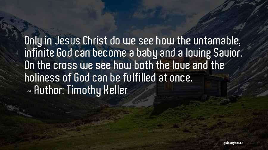 Timothy Keller Quotes: Only In Jesus Christ Do We See How The Untamable, Infinite God Can Become A Baby And A Loving Savior.