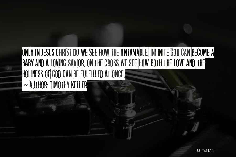 Timothy Keller Quotes: Only In Jesus Christ Do We See How The Untamable, Infinite God Can Become A Baby And A Loving Savior.
