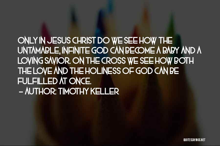 Timothy Keller Quotes: Only In Jesus Christ Do We See How The Untamable, Infinite God Can Become A Baby And A Loving Savior.