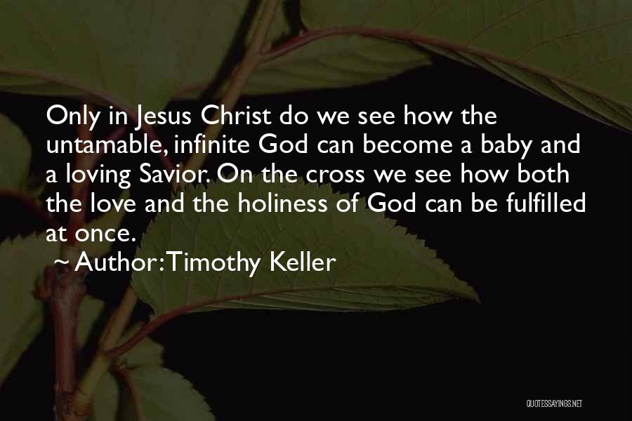 Timothy Keller Quotes: Only In Jesus Christ Do We See How The Untamable, Infinite God Can Become A Baby And A Loving Savior.