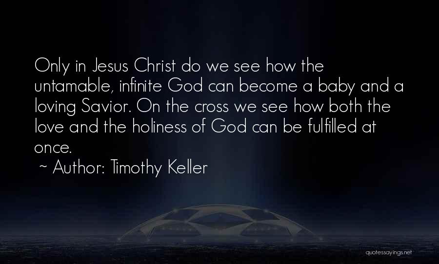 Timothy Keller Quotes: Only In Jesus Christ Do We See How The Untamable, Infinite God Can Become A Baby And A Loving Savior.