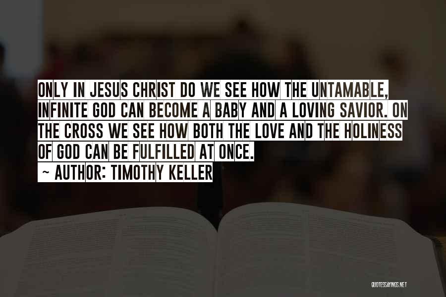 Timothy Keller Quotes: Only In Jesus Christ Do We See How The Untamable, Infinite God Can Become A Baby And A Loving Savior.