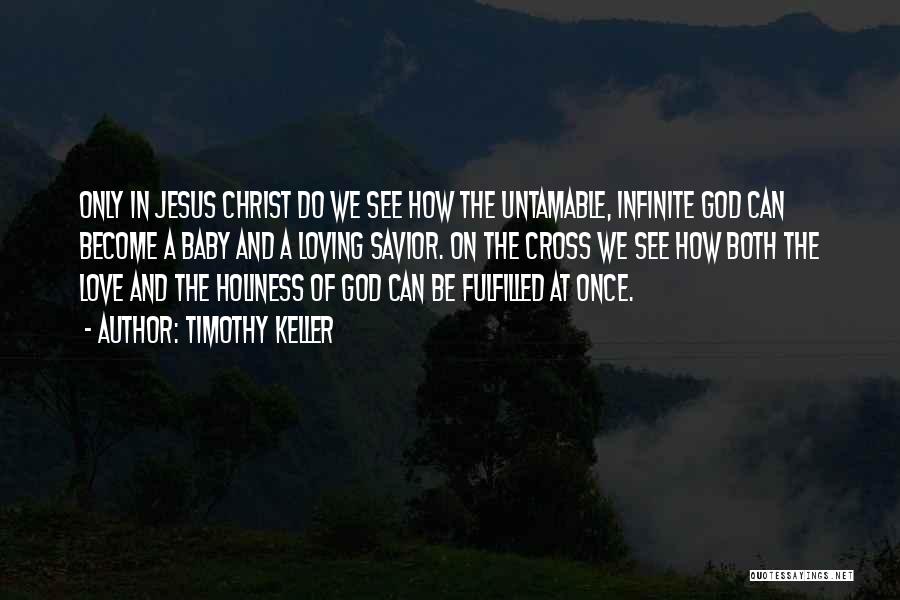 Timothy Keller Quotes: Only In Jesus Christ Do We See How The Untamable, Infinite God Can Become A Baby And A Loving Savior.