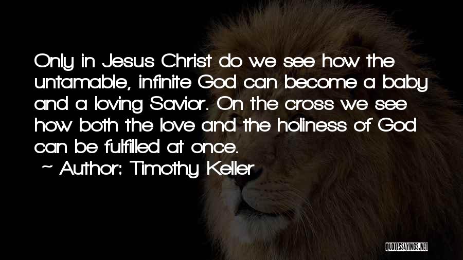 Timothy Keller Quotes: Only In Jesus Christ Do We See How The Untamable, Infinite God Can Become A Baby And A Loving Savior.