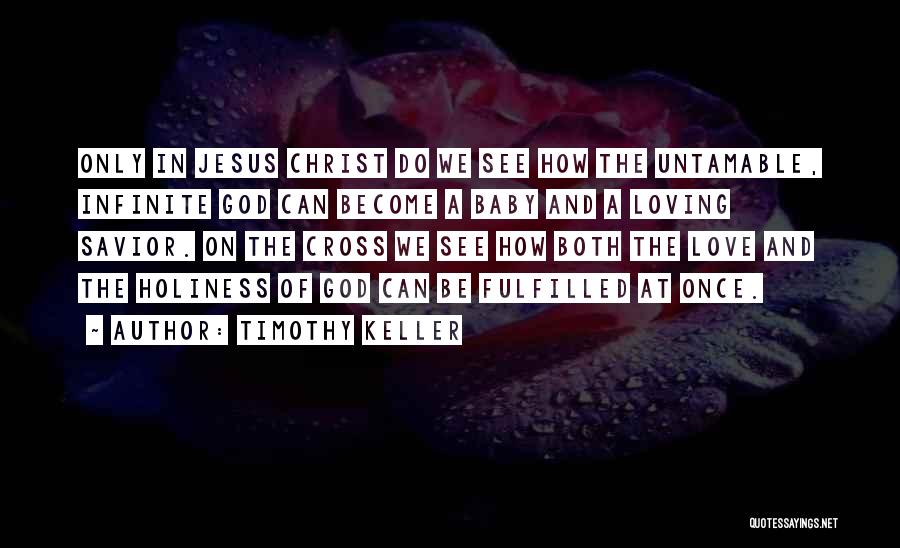 Timothy Keller Quotes: Only In Jesus Christ Do We See How The Untamable, Infinite God Can Become A Baby And A Loving Savior.