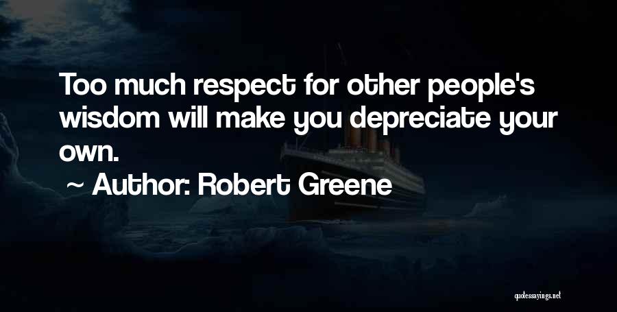 Robert Greene Quotes: Too Much Respect For Other People's Wisdom Will Make You Depreciate Your Own.