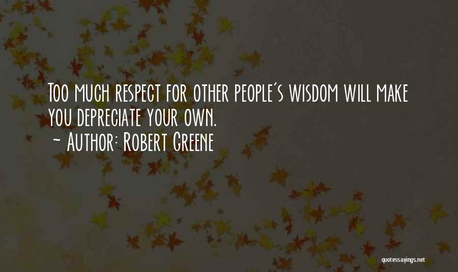Robert Greene Quotes: Too Much Respect For Other People's Wisdom Will Make You Depreciate Your Own.