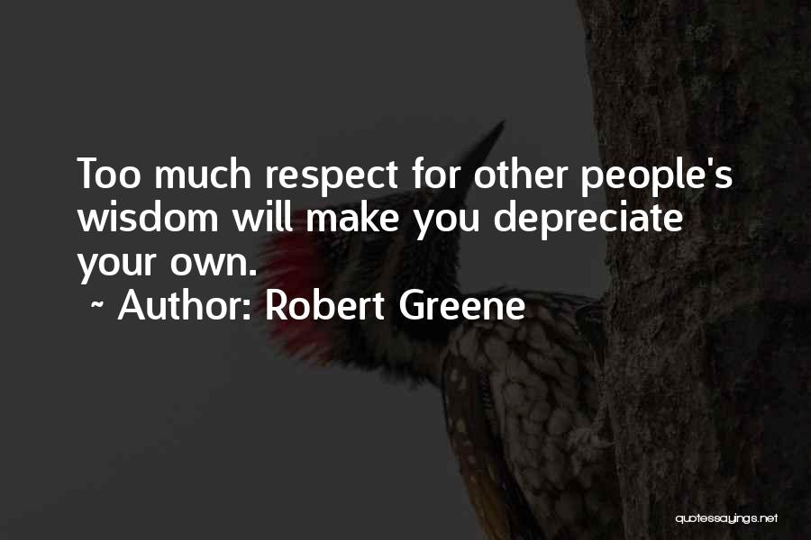 Robert Greene Quotes: Too Much Respect For Other People's Wisdom Will Make You Depreciate Your Own.