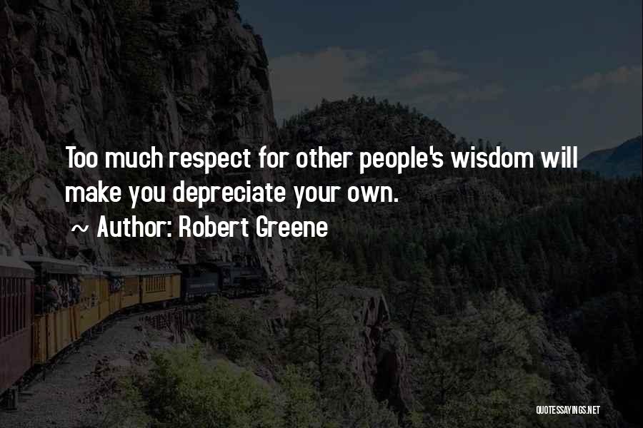 Robert Greene Quotes: Too Much Respect For Other People's Wisdom Will Make You Depreciate Your Own.