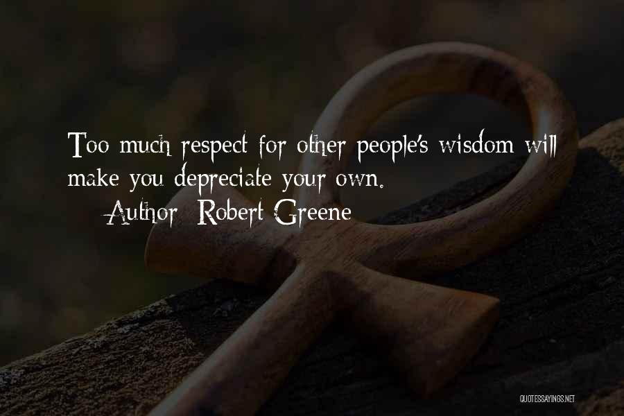 Robert Greene Quotes: Too Much Respect For Other People's Wisdom Will Make You Depreciate Your Own.