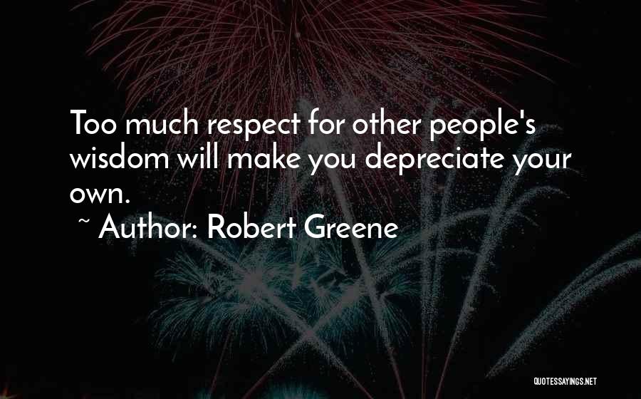 Robert Greene Quotes: Too Much Respect For Other People's Wisdom Will Make You Depreciate Your Own.