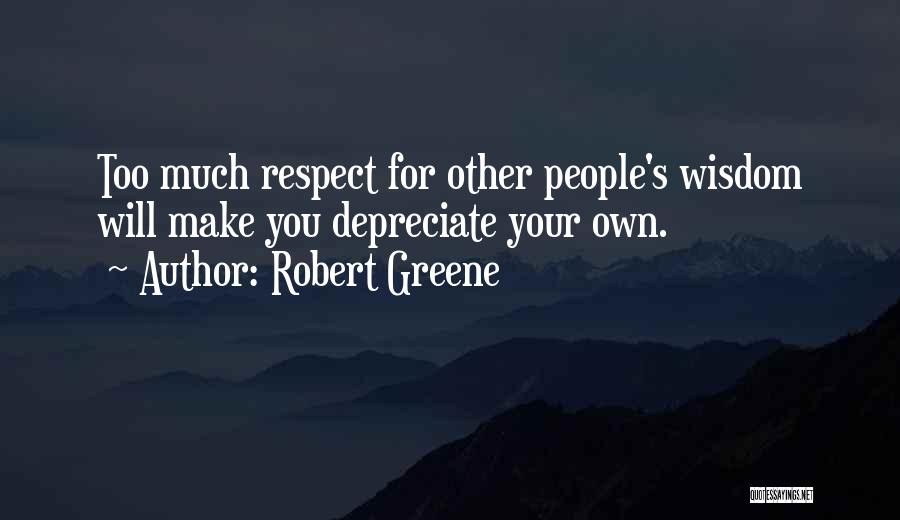 Robert Greene Quotes: Too Much Respect For Other People's Wisdom Will Make You Depreciate Your Own.