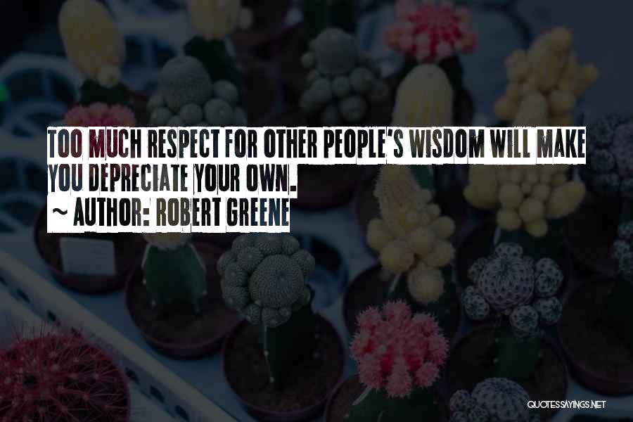 Robert Greene Quotes: Too Much Respect For Other People's Wisdom Will Make You Depreciate Your Own.