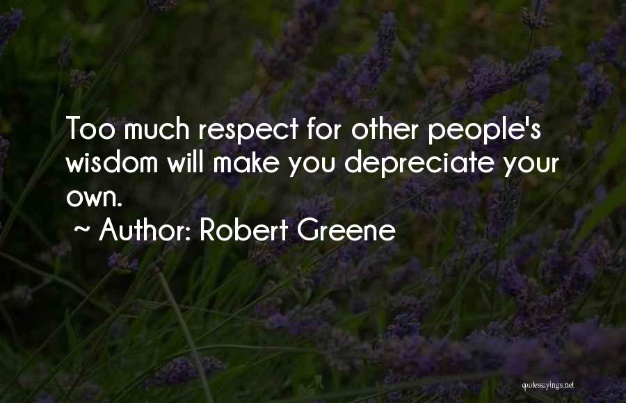 Robert Greene Quotes: Too Much Respect For Other People's Wisdom Will Make You Depreciate Your Own.