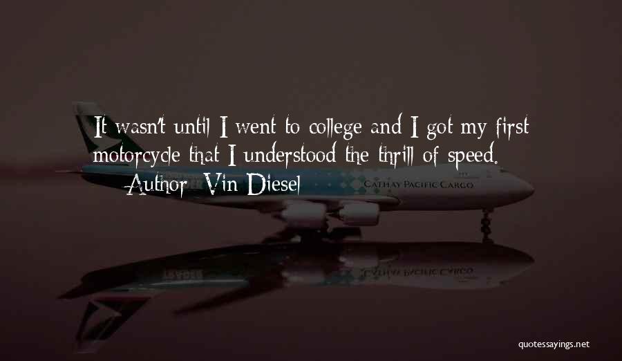 Vin Diesel Quotes: It Wasn't Until I Went To College And I Got My First Motorcycle That I Understood The Thrill Of Speed.