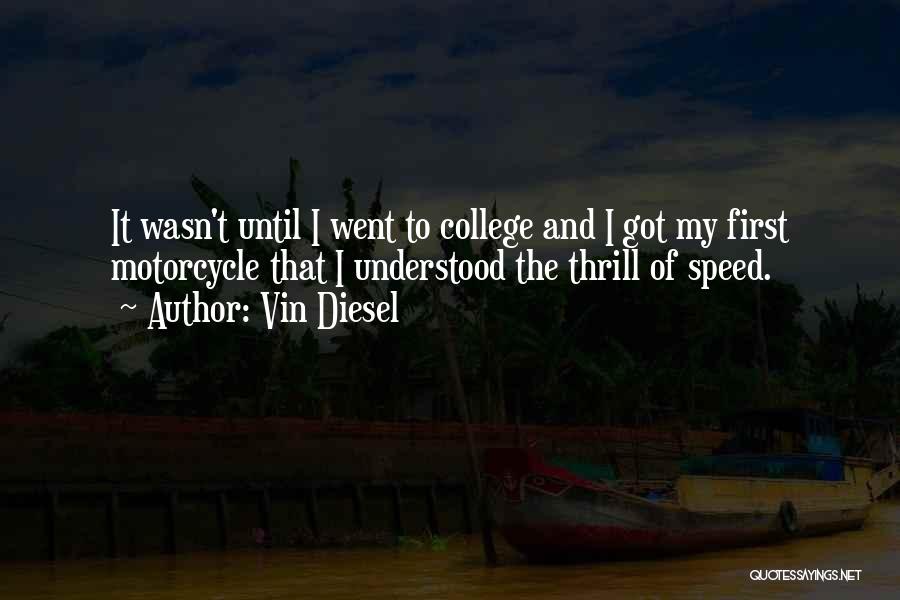 Vin Diesel Quotes: It Wasn't Until I Went To College And I Got My First Motorcycle That I Understood The Thrill Of Speed.