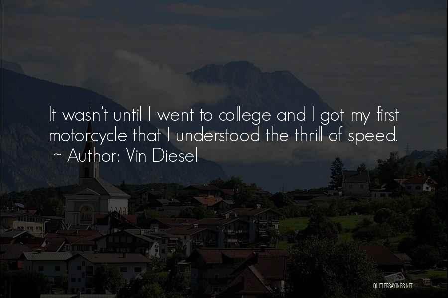 Vin Diesel Quotes: It Wasn't Until I Went To College And I Got My First Motorcycle That I Understood The Thrill Of Speed.