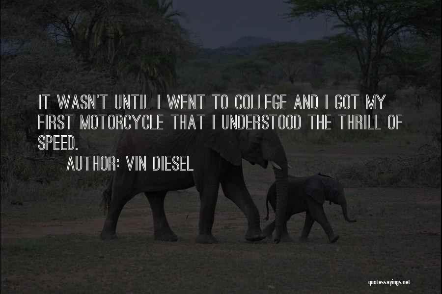 Vin Diesel Quotes: It Wasn't Until I Went To College And I Got My First Motorcycle That I Understood The Thrill Of Speed.