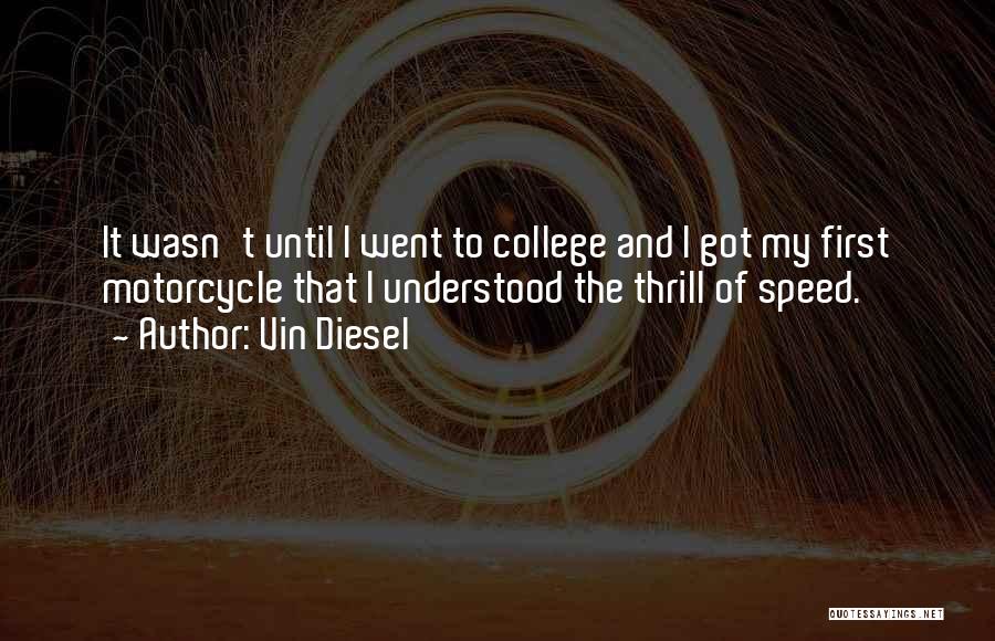 Vin Diesel Quotes: It Wasn't Until I Went To College And I Got My First Motorcycle That I Understood The Thrill Of Speed.