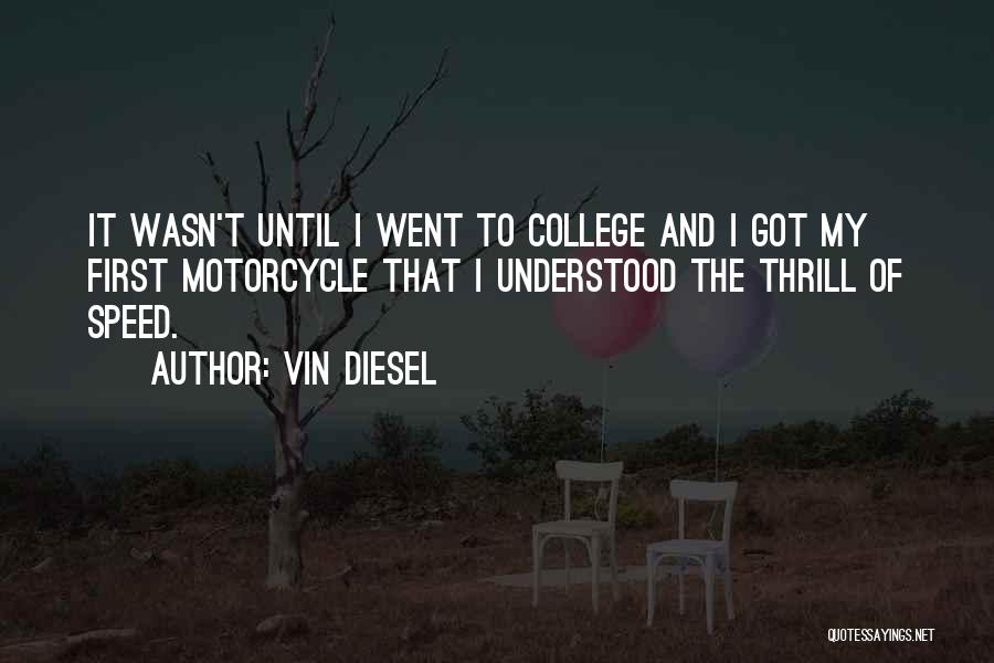 Vin Diesel Quotes: It Wasn't Until I Went To College And I Got My First Motorcycle That I Understood The Thrill Of Speed.