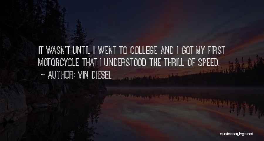 Vin Diesel Quotes: It Wasn't Until I Went To College And I Got My First Motorcycle That I Understood The Thrill Of Speed.