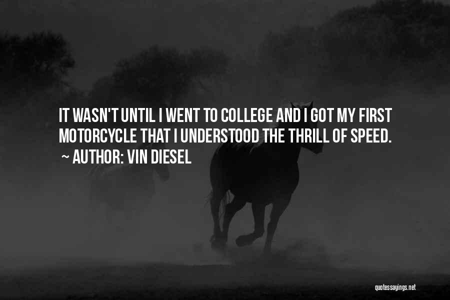 Vin Diesel Quotes: It Wasn't Until I Went To College And I Got My First Motorcycle That I Understood The Thrill Of Speed.