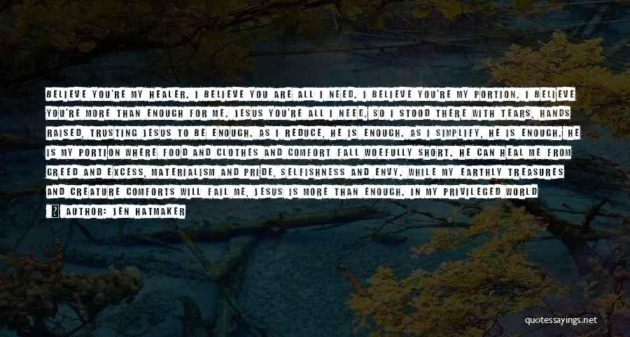 Jen Hatmaker Quotes: Believe You're My Healer. I Believe You Are All I Need. I Believe You're My Portion. I Believe You're More