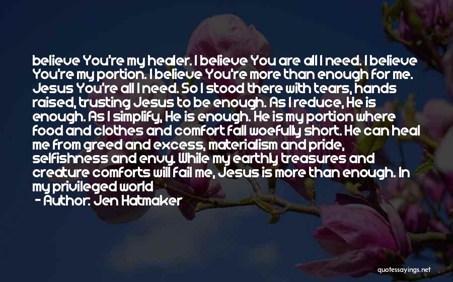 Jen Hatmaker Quotes: Believe You're My Healer. I Believe You Are All I Need. I Believe You're My Portion. I Believe You're More