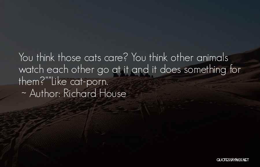 Richard House Quotes: You Think Those Cats Care? You Think Other Animals Watch Each Other Go At It And It Does Something For