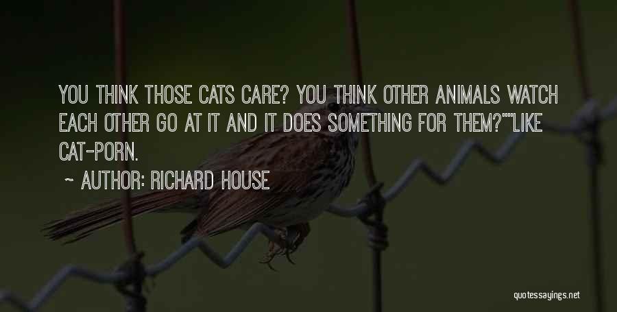 Richard House Quotes: You Think Those Cats Care? You Think Other Animals Watch Each Other Go At It And It Does Something For