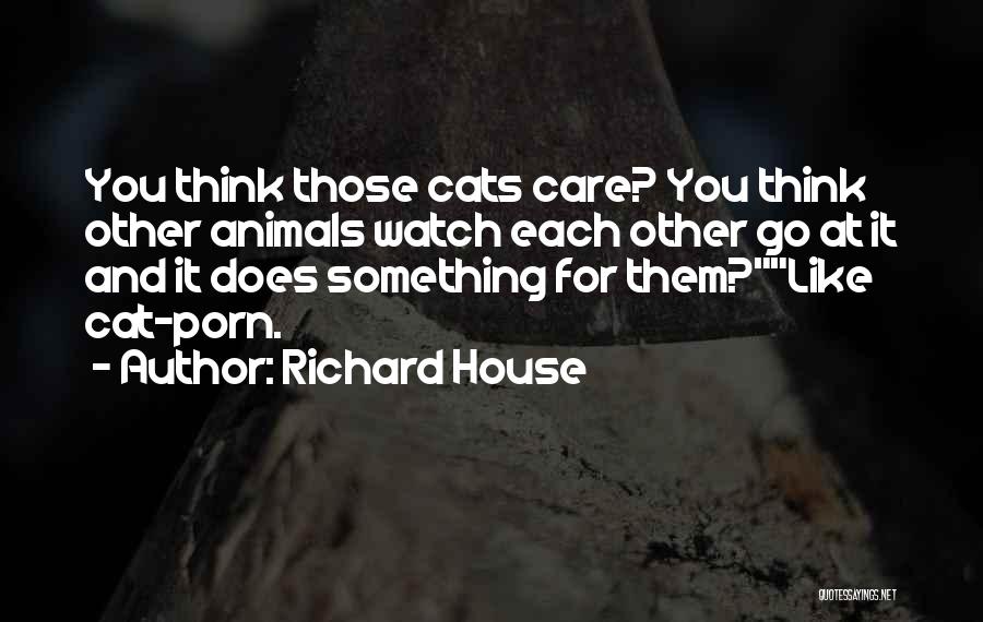 Richard House Quotes: You Think Those Cats Care? You Think Other Animals Watch Each Other Go At It And It Does Something For