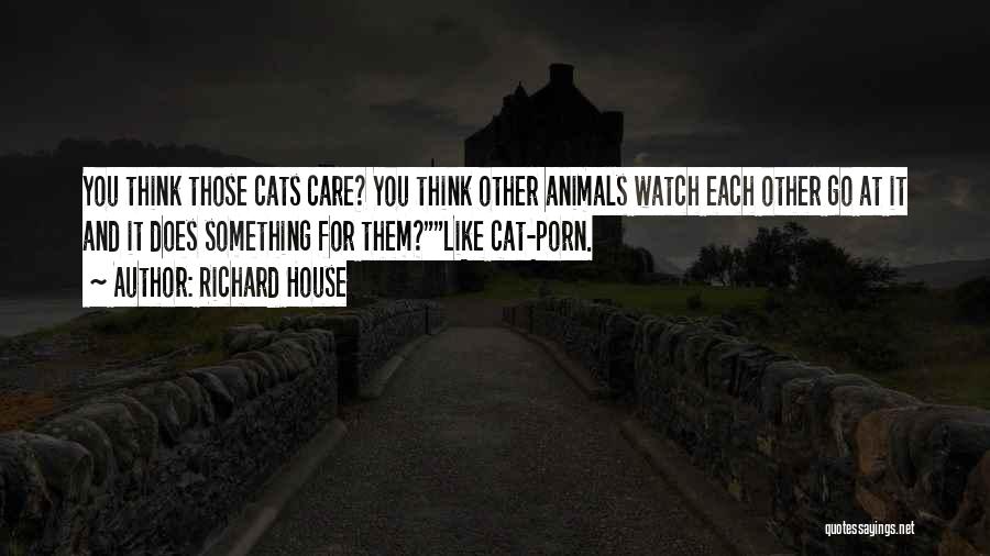 Richard House Quotes: You Think Those Cats Care? You Think Other Animals Watch Each Other Go At It And It Does Something For