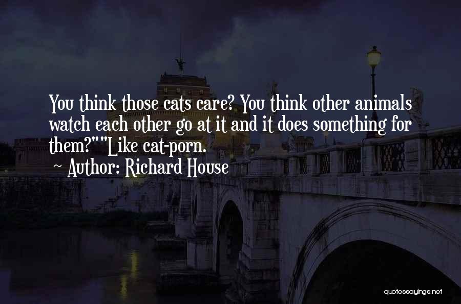 Richard House Quotes: You Think Those Cats Care? You Think Other Animals Watch Each Other Go At It And It Does Something For