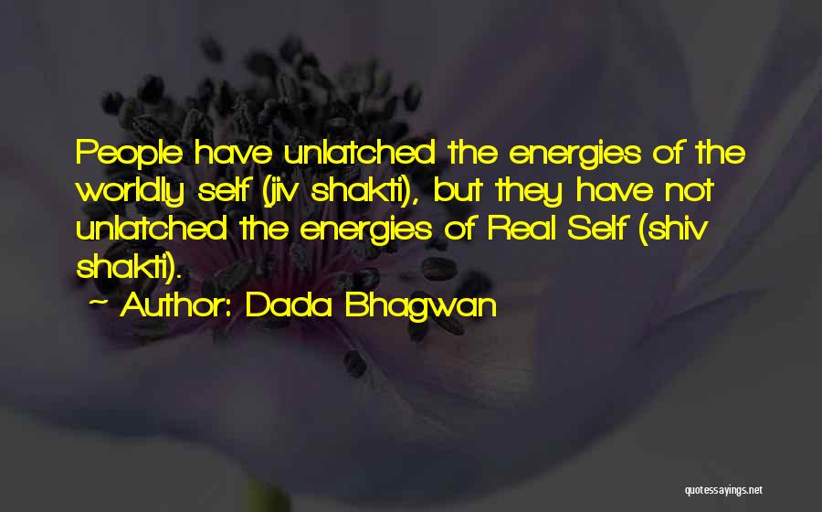 Dada Bhagwan Quotes: People Have Unlatched The Energies Of The Worldly Self (jiv Shakti), But They Have Not Unlatched The Energies Of Real