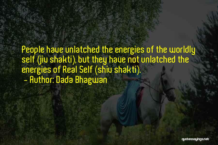 Dada Bhagwan Quotes: People Have Unlatched The Energies Of The Worldly Self (jiv Shakti), But They Have Not Unlatched The Energies Of Real