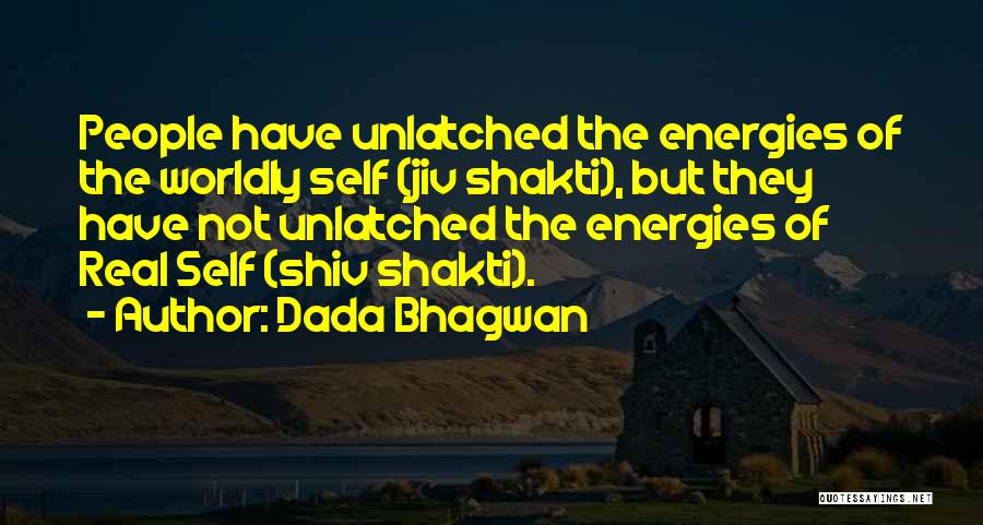 Dada Bhagwan Quotes: People Have Unlatched The Energies Of The Worldly Self (jiv Shakti), But They Have Not Unlatched The Energies Of Real