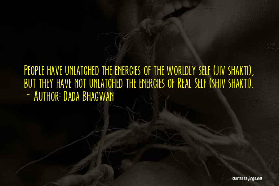 Dada Bhagwan Quotes: People Have Unlatched The Energies Of The Worldly Self (jiv Shakti), But They Have Not Unlatched The Energies Of Real
